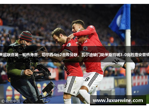 英超联赛第一轮热身赛：切尔西4比2击败曼联，瓦尔迪破门助莱斯特城3-0完胜南安普顿