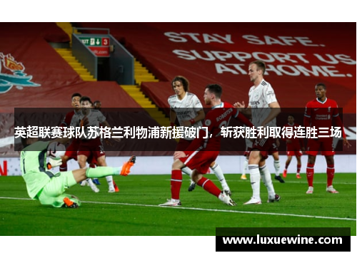 英超联赛球队苏格兰利物浦新援破门，斩获胜利取得连胜三场
