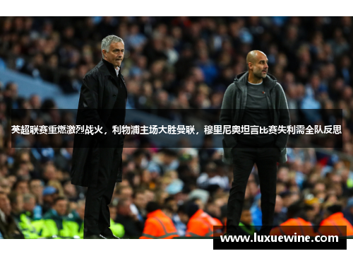 英超联赛重燃激烈战火，利物浦主场大胜曼联，穆里尼奥坦言比赛失利需全队反思