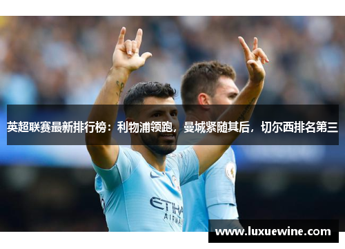 英超联赛最新排行榜：利物浦领跑，曼城紧随其后，切尔西排名第三