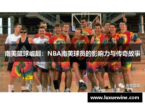 南美篮球崛起：NBA南美球员的影响力与传奇故事