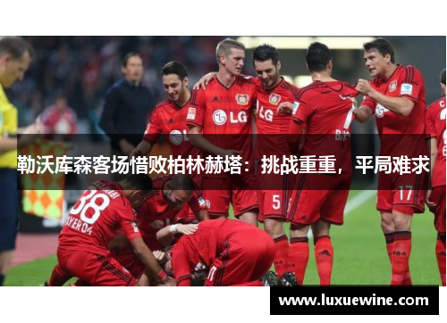 勒沃库森客场惜败柏林赫塔：挑战重重，平局难求