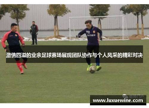 激情四溢的业余足球赛场展现团队协作与个人风采的精彩对决