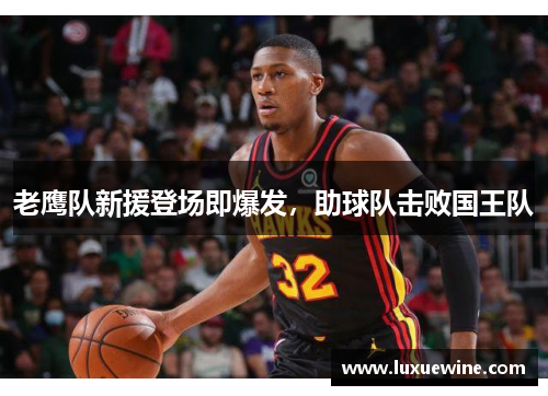 老鹰队新援登场即爆发，助球队击败国王队