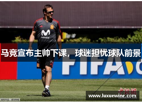 马竞宣布主帅下课，球迷担忧球队前景