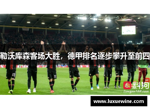勒沃库森客场大胜，德甲排名逐步攀升至前四
