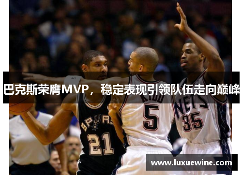 巴克斯荣膺MVP，稳定表现引领队伍走向巅峰