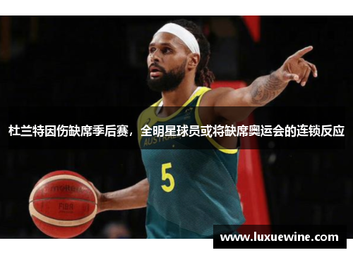 杜兰特因伤缺席季后赛，全明星球员或将缺席奥运会的连锁反应
