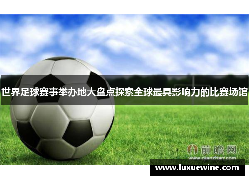 世界足球赛事举办地大盘点探索全球最具影响力的比赛场馆