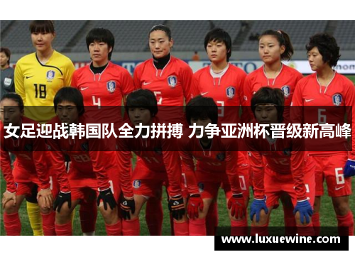 女足迎战韩国队全力拼搏 力争亚洲杯晋级新高峰