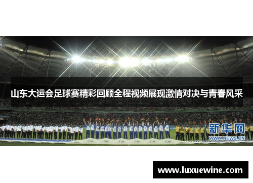 山东大运会足球赛精彩回顾全程视频展现激情对决与青春风采