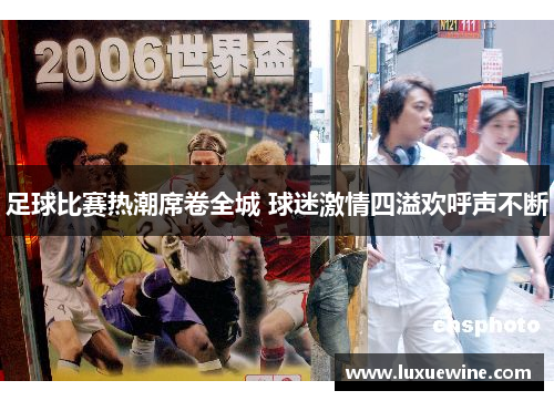 足球比赛热潮席卷全城 球迷激情四溢欢呼声不断