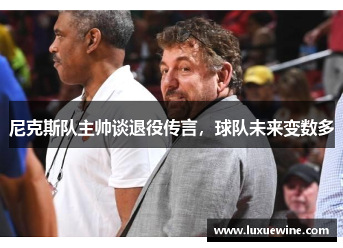 尼克斯队主帅谈退役传言，球队未来变数多