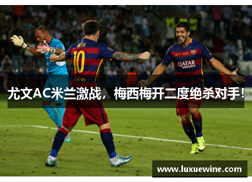 尤文AC米兰激战，梅西梅开二度绝杀对手！