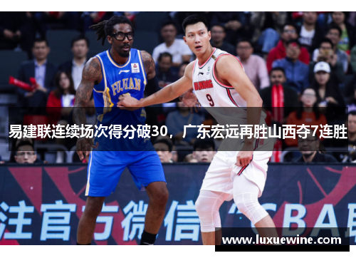 易建联连续场次得分破30，广东宏远再胜山西夺7连胜