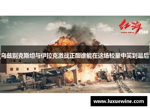 乌兹别克斯坦与伊拉克激战正酣谁能在这场较量中笑到最后
