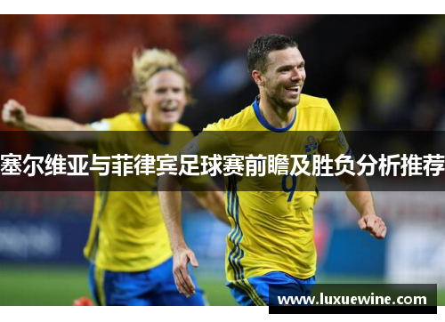 塞尔维亚与菲律宾足球赛前瞻及胜负分析推荐