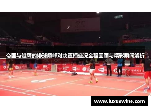 帝国与雄鹰的排球巅峰对决直播盛况全程回顾与精彩瞬间解析