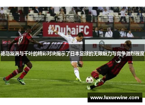 德岛漩涡与千叶的精彩对决揭示了日本足球的无限魅力与竞争激烈程度