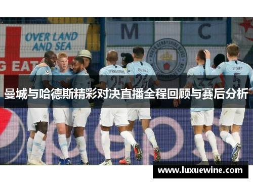 曼城与哈德斯精彩对决直播全程回顾与赛后分析