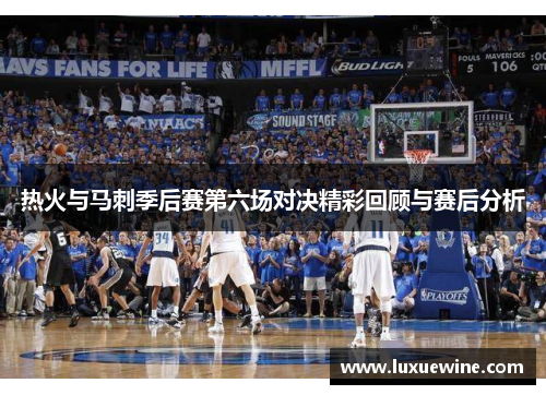 热火与马刺季后赛第六场对决精彩回顾与赛后分析