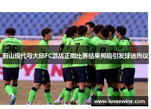 蔚山现代与大邱FC激战正酣比赛结果揭晓引发球迷热议