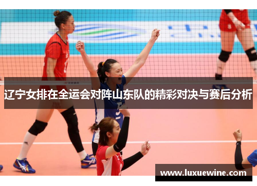 辽宁女排在全运会对阵山东队的精彩对决与赛后分析