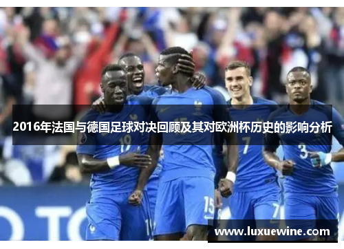2016年法国与德国足球对决回顾及其对欧洲杯历史的影响分析