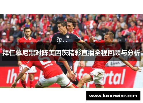 拜仁慕尼黑对阵美因茨精彩直播全程回顾与分析