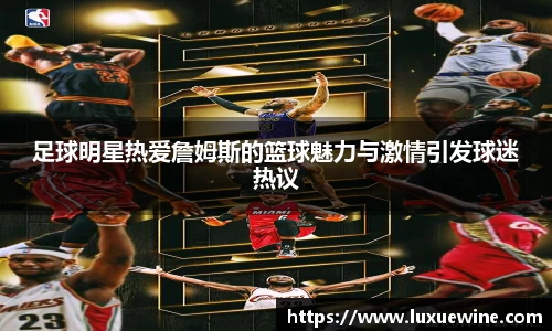 足球明星热爱詹姆斯的篮球魅力与激情引发球迷热议